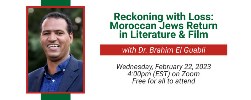 Reckoning with Loss: Moroccan Jews Return in Literature & Film with Dr. Brahim El Guabli. Wednesday, February 22, 2023. 4pm (EST) on Zoom. Free for all to attend.