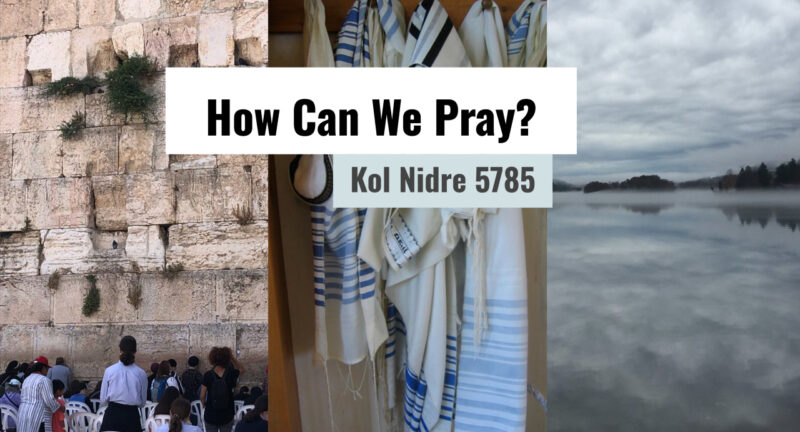 How Can We Pray?: Kol Nidre 5785