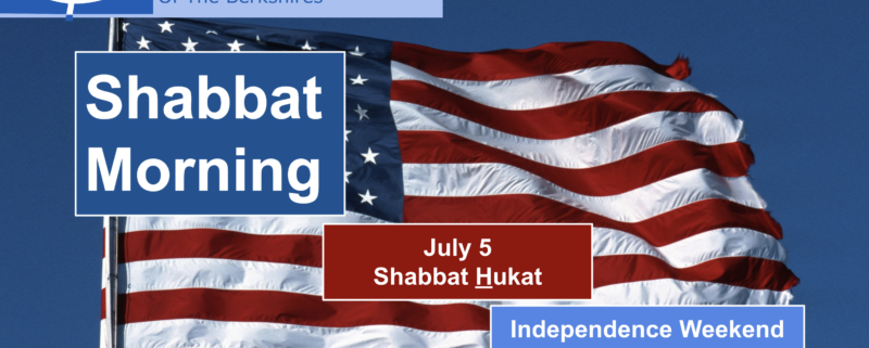 Independence Weekend Shabbat: Shabbat Chukkat (July 5)